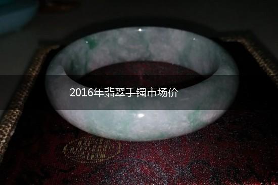 2016年翡翠手镯市场价,第1张