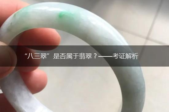 “八三翠”是否属于翡翠？——考证解析,第1张