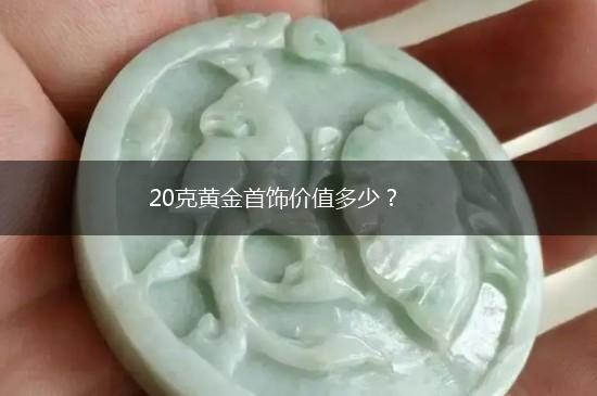 20克黄金首饰价值多少？,第1张