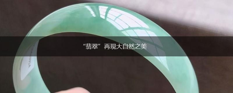 “翡翠”再现大自然之美,第1张