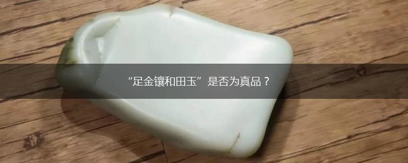 “足金镶和田玉”是否为真品？,第1张
