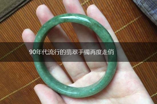 90年代流行的翡翠手镯再度走俏,第1张
