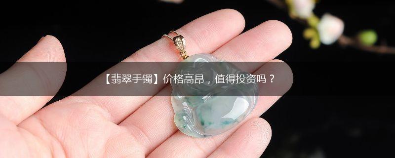 【翡翠手镯】价格高昂，值得投资吗？,第1张