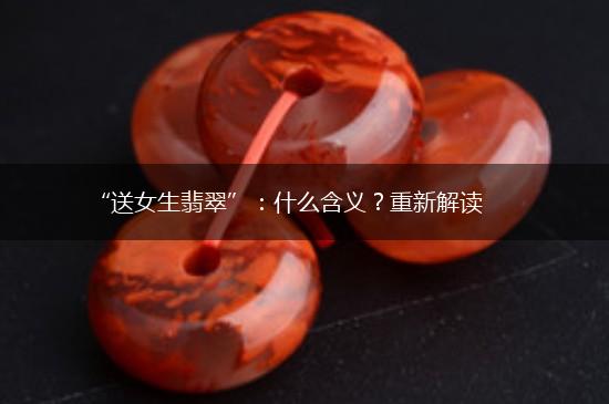 “送女生翡翠”：什么含义？重新解读,第1张
