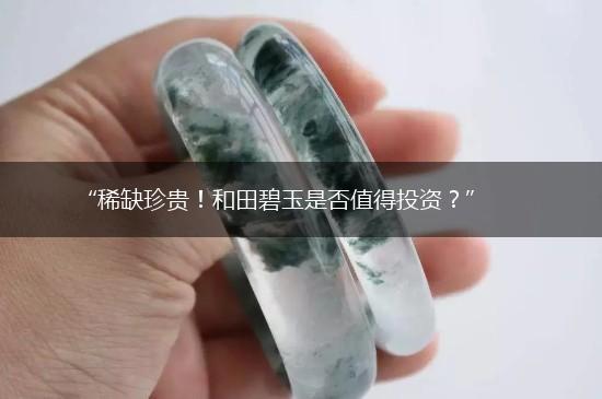 “稀缺珍贵！和田碧玉是否值得投资？”,第1张