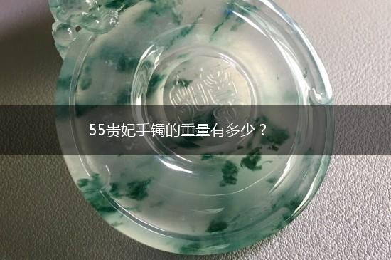 55贵妃手镯的重量有多少？,第1张