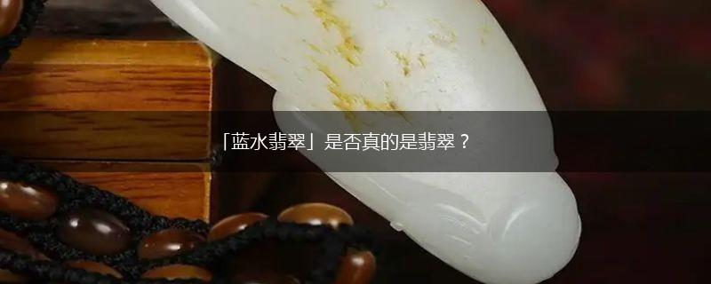 「蓝水翡翠」是否真的是翡翠？,第1张
