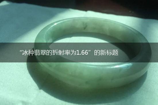 “冰种翡翠的折射率为1.66”的新标题,第1张