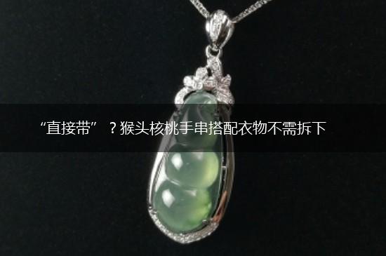 “直接带”？猴头核桃手串搭配衣物不需拆下,第1张
