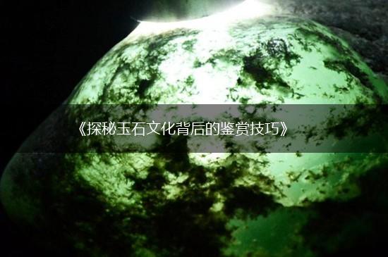 《探秘玉石文化背后的鉴赏技巧》,第1张
