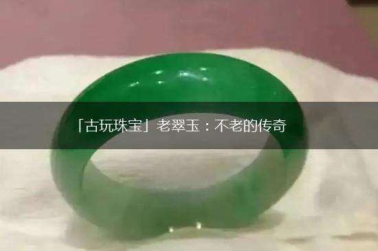 「古玩珠宝」老翠玉：不老的传奇,第1张