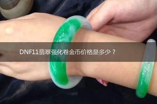 DNF11翡翠强化卷金币价格是多少？,第1张