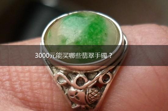 3000元能买哪些翡翠手镯？,第1张