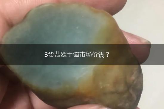B货翡翠手镯市场价钱？,第1张