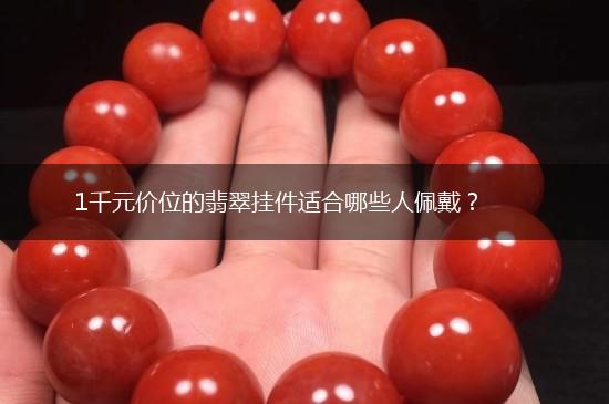 1千元价位的翡翠挂件适合哪些人佩戴？,第1张
