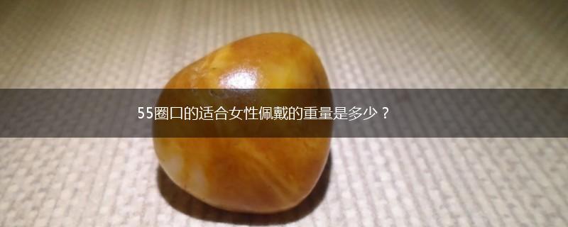 55圈口的适合女性佩戴的重量是多少？,第1张