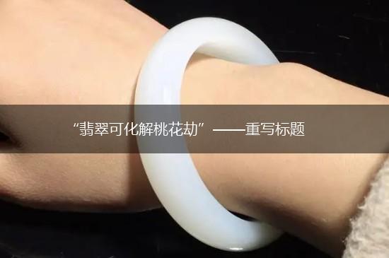 “翡翠可化解桃花劫”——重写标题,第1张