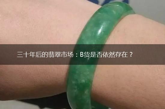 三十年后的翡翠市场：B货是否依然存在？,第1张