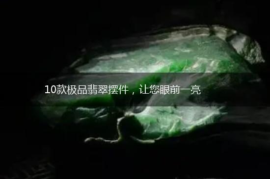 10款极品翡翠摆件，让您眼前一亮,第1张