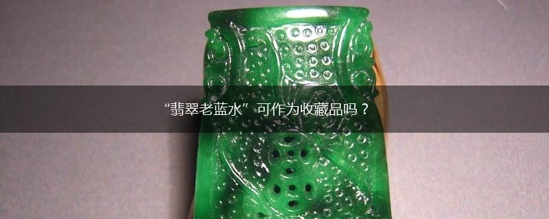 “翡翠老蓝水”可作为收藏品吗？,第1张