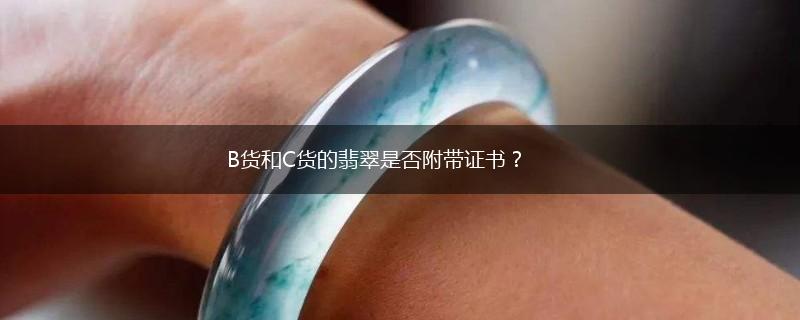 B货和C货的翡翠是否附带证书？,第1张
