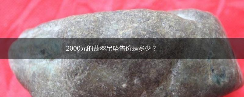 2000元的翡翠吊坠售价是多少？,第1张