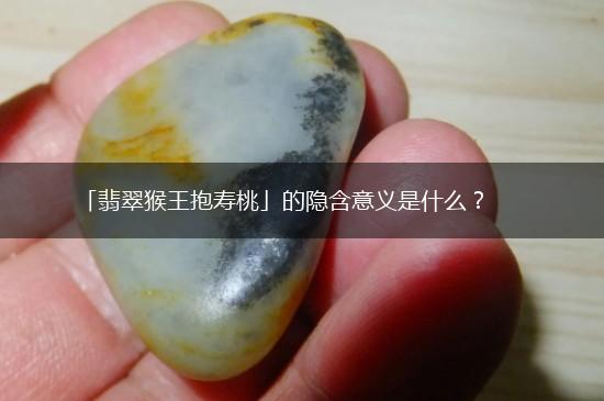 「翡翠猴王抱寿桃」的隐含意义是什么？,第1张
