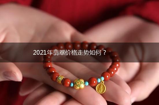 2021年翡翠价格走势如何？,第1张