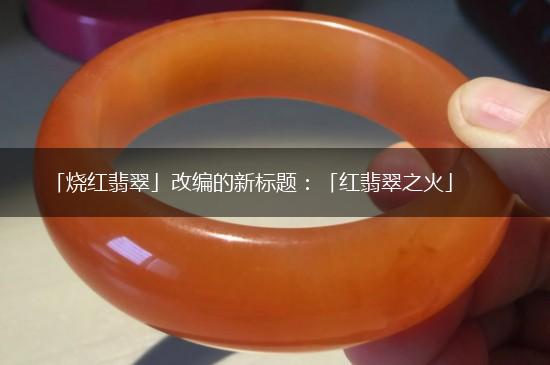 「烧红翡翠」改编的新标题：「红翡翠之火」,第1张