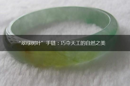“翠绿树叶”手链：巧夺天工的自然之美,第1张