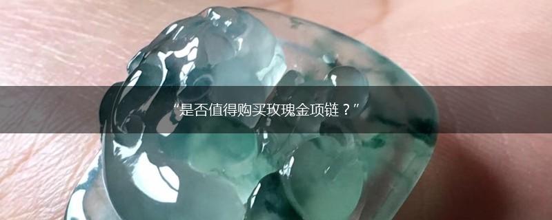 “是否值得购买玫瑰金项链？”,第1张