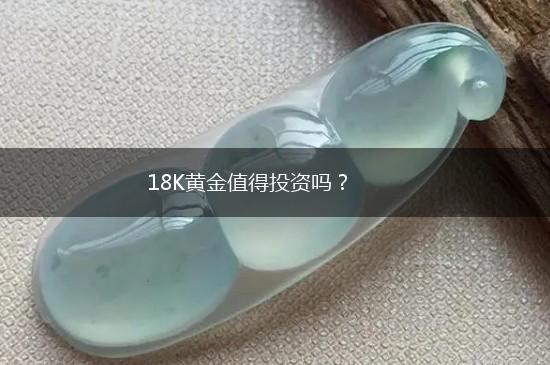 18K黄金值得投资吗？,第1张