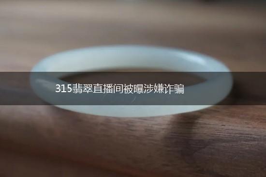 315翡翠直播间被曝涉嫌诈骗,第1张