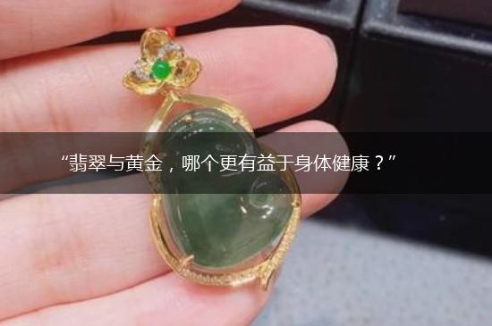 “翡翠与黄金，哪个更有益于身体健康？”,第1张