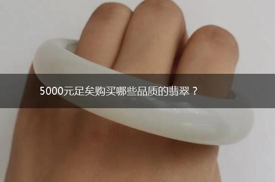 5000元足矣购买哪些品质的翡翠？,第1张