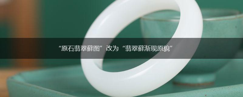 “原石翡翠藓图”改为“翡翠藓渐现原貌”,第1张