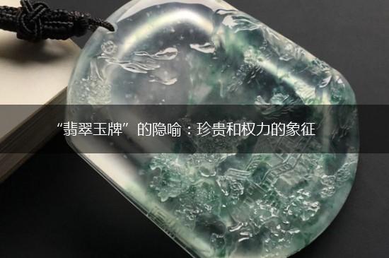“翡翠玉牌”的隐喻：珍贵和权力的象征,第1张