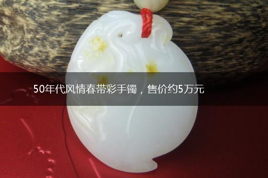 50年代风情春带彩手镯，售价约5万元,第1张