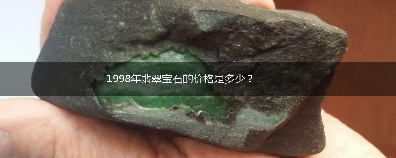 1998年翡翠宝石的价格是多少？,第1张