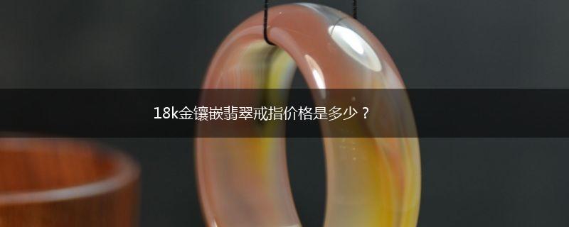 18k金镶嵌翡翠戒指价格是多少？,第1张