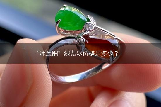 “冰飘阳”绿翡翠价格是多少？,第1张