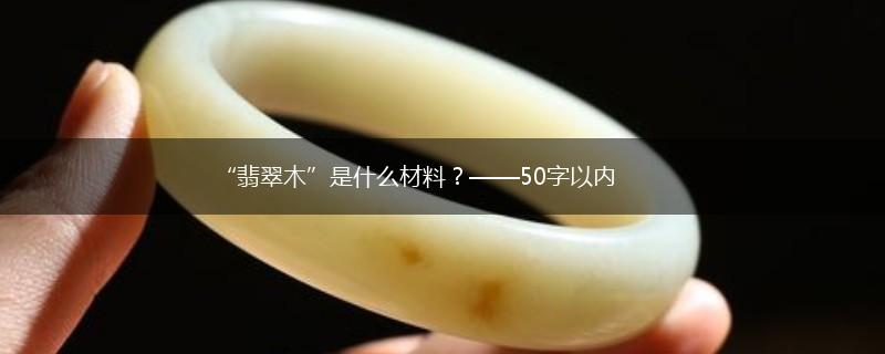 “翡翠木”是什么材料？——50字以内,第1张