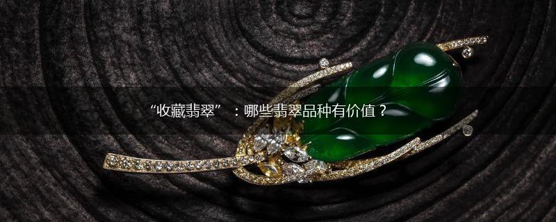 “收藏翡翠”：哪些翡翠品种有价值？,第1张