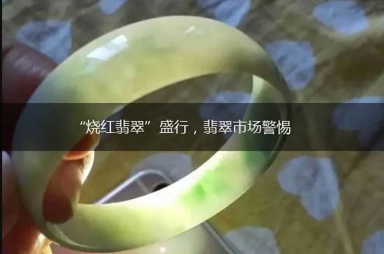 “烧红翡翠”盛行，翡翠市场警惕,第1张