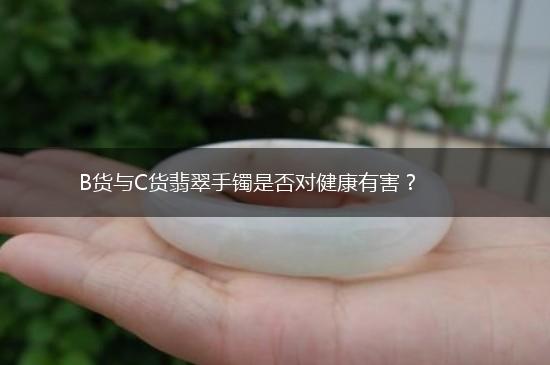 B货与C货翡翠手镯是否对健康有害？,第1张