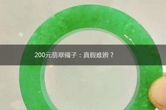 200元翡翠镯子：真假难辨？,第1张