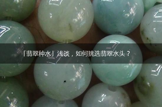 「翡翠种水」浅谈，如何挑选翡翠水头？,第1张