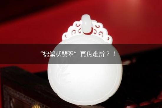 “棉絮状翡翠”真伪难辨？！,第1张
