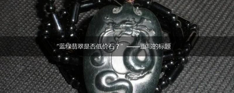 “蓝绿翡翠是否低价石？”——重写的标题,第1张