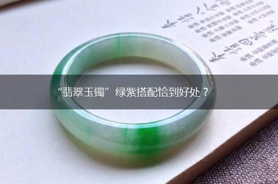 “翡翠玉镯”绿紫搭配恰到好处？,第1张